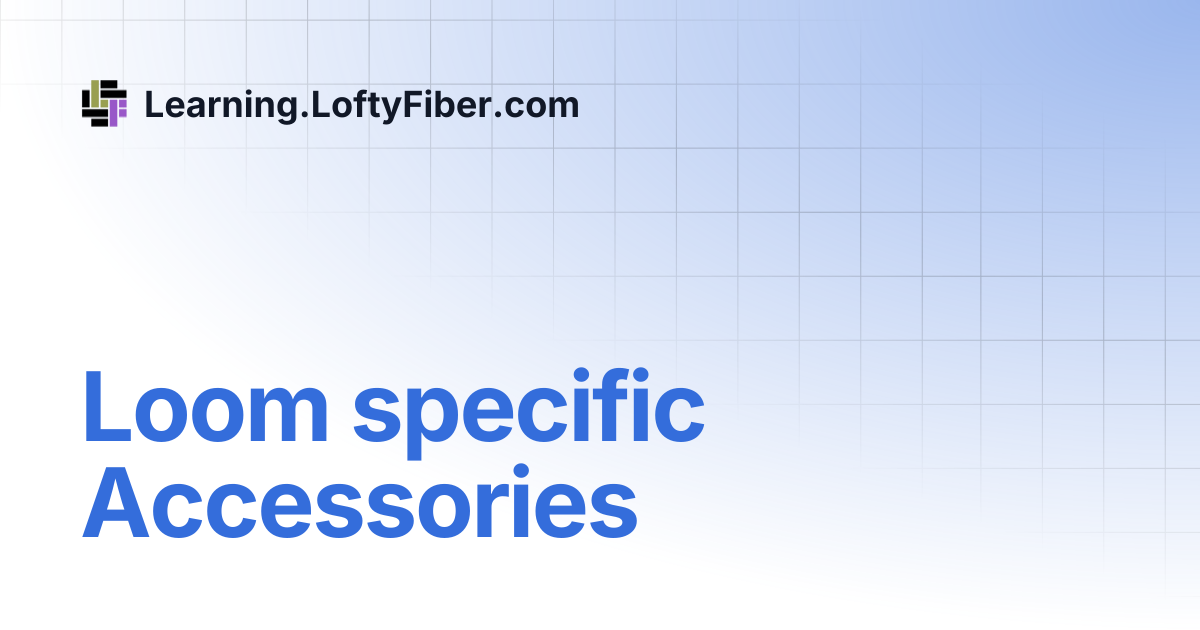 Loom specific Accessories | Learning.LoftyFiber.com